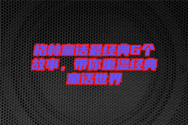 格林童話最經(jīng)典6個(gè)故事，帶你重溫經(jīng)典童話世界