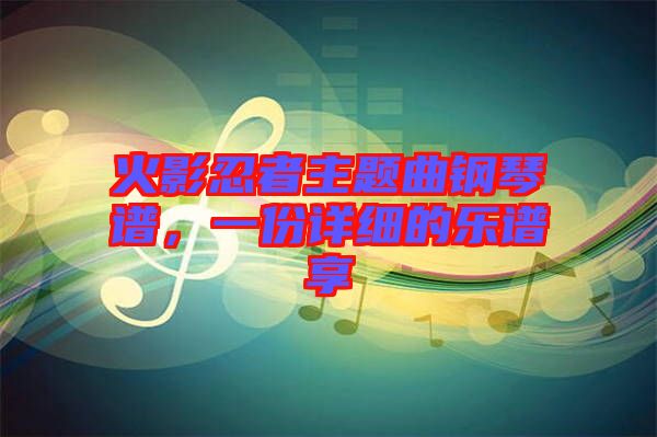 火影忍者主題曲鋼琴譜，一份詳細的樂譜享