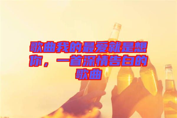 歌曲我的最愛就是想你，一首深情告白的歌曲