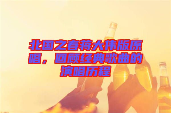 北國(guó)之春蔣大偉版原唱，回顧經(jīng)典歌曲的演唱?dú)v程