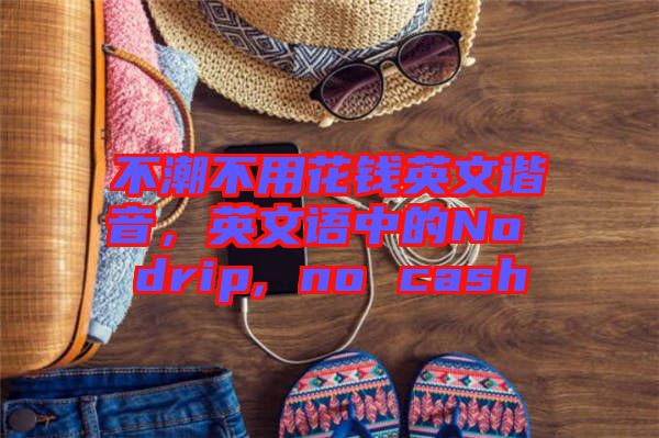 不潮不用花錢英文諧音，英文語中的No drip, no cash