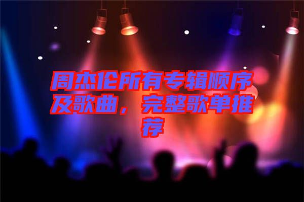 周杰倫所有專輯順序及歌曲，完整歌單推薦