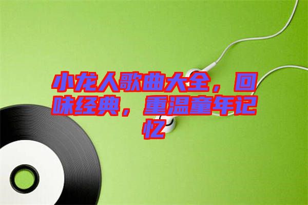 小龍人歌曲大全，回味經(jīng)典，重溫童年記憶