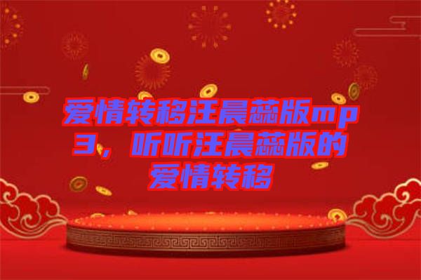 愛情轉(zhuǎn)移汪晨蕊版mp3，聽聽汪晨蕊版的愛情轉(zhuǎn)移