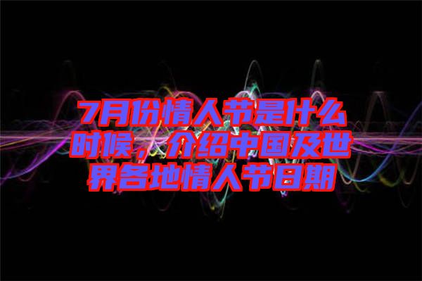 7月份情人節(jié)是什么時(shí)候，介紹中國及世界各地情人節(jié)日期