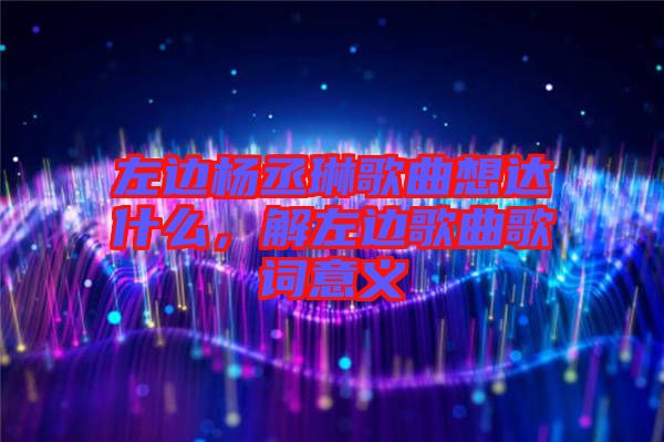 左邊楊丞琳歌曲想達(dá)什么，解左邊歌曲歌詞意義