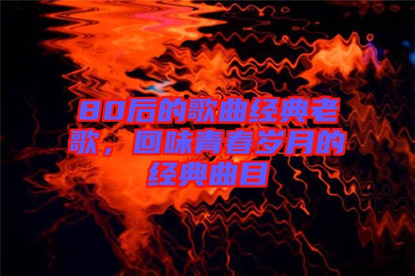 80后的歌曲經典老歌，回味青春歲月的經典曲目