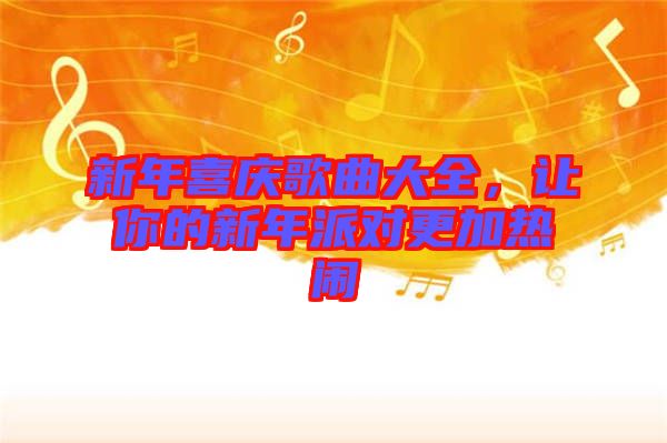 新年喜慶歌曲大全，讓你的新年派對(duì)更加熱鬧