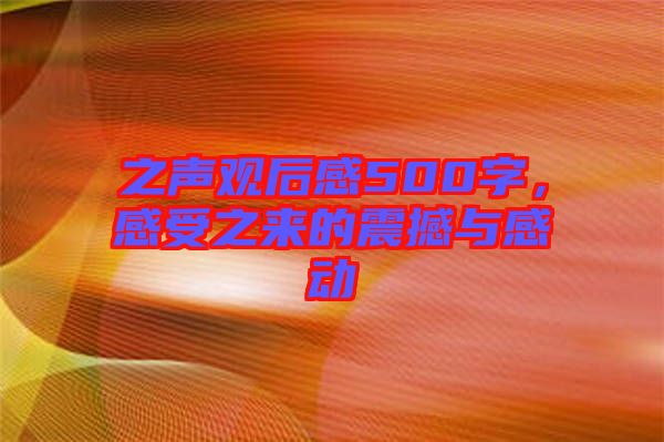 之聲觀后感500字，感受之來的震撼與感動(dòng)