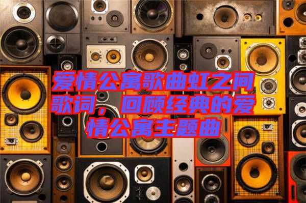 愛情公寓歌曲虹之間歌詞，回顧經(jīng)典的愛情公寓主題曲