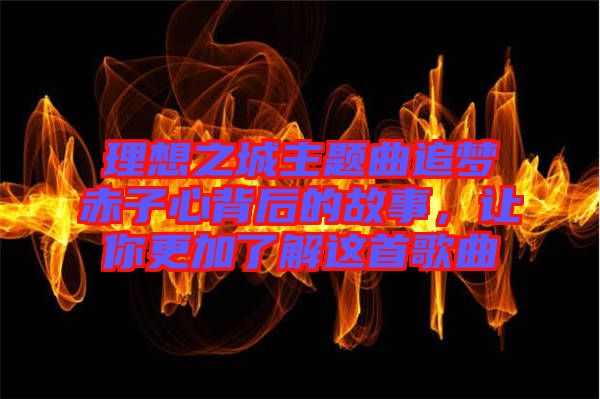 理想之城主題曲追夢赤子心背后的故事，讓你更加了解這首歌曲