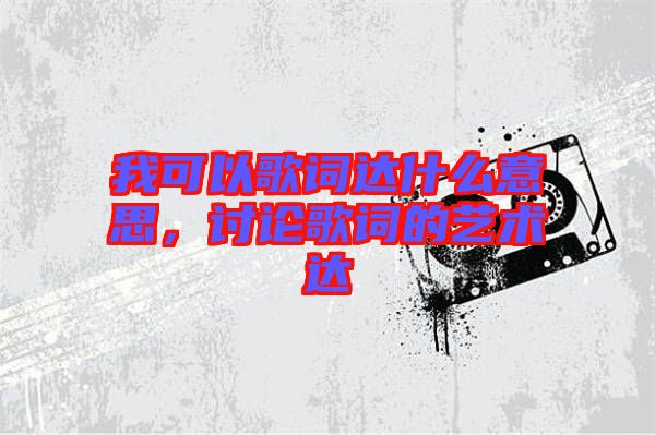 我可以歌詞達什么意思，討論歌詞的藝術(shù)達