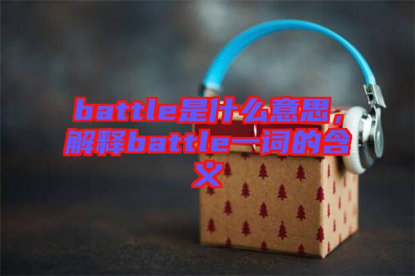 battle是什么意思，解釋battle一詞的含義