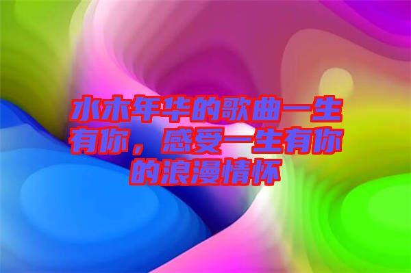 水木年華的歌曲一生有你，感受一生有你的浪漫情懷