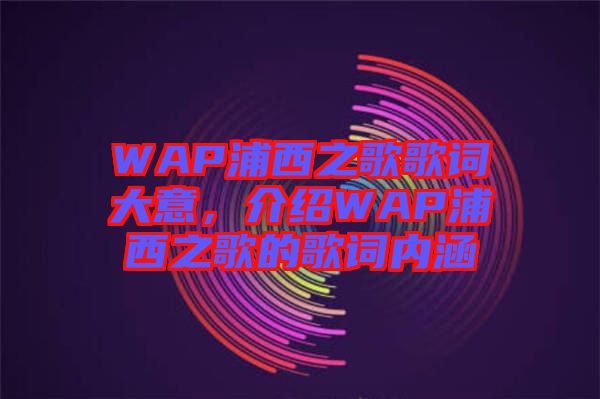 WAP浦西之歌歌詞大意，介紹WAP浦西之歌的歌詞內(nèi)涵