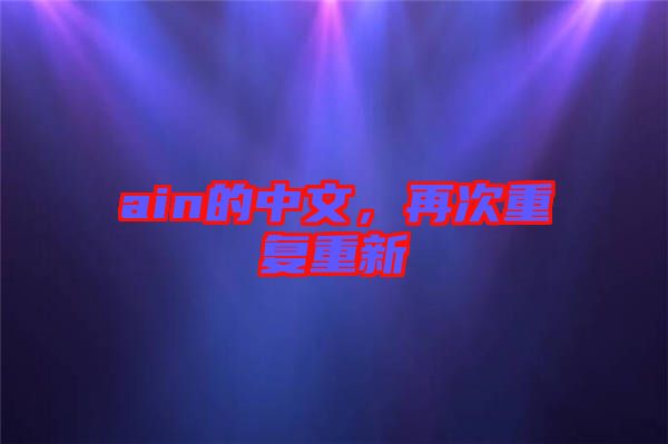 ain的中文，再次重復(fù)重新