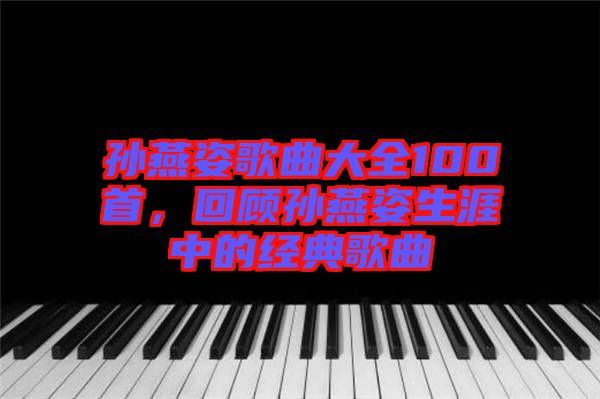 孫燕姿歌曲大全100首，回顧孫燕姿生涯中的經(jīng)典歌曲