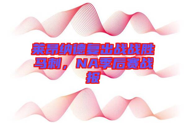 萊昂納德復(fù)出戰(zhàn)戰(zhàn)勝馬刺，NA季后賽戰(zhàn)報(bào)