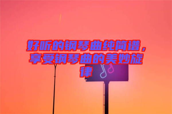 好聽(tīng)的鋼琴曲純簡(jiǎn)譜，享受鋼琴曲的美妙旋律