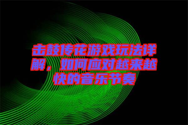 擊鼓傳花游戲玩法詳解，如何應(yīng)對(duì)越來(lái)越快的音樂(lè)節(jié)奏