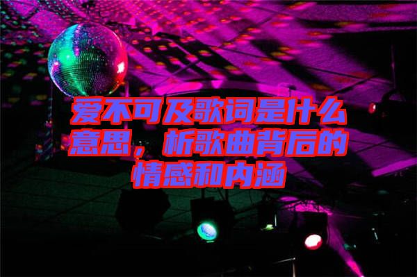 愛不可及歌詞是什么意思，析歌曲背后的情感和內(nèi)涵