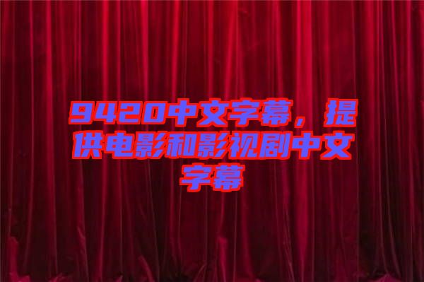 9420中文字幕，提供電影和影視劇中文字幕