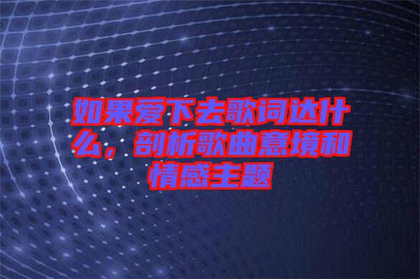 如果愛下去歌詞達什么，剖析歌曲意境和情感主題