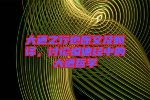 大道之行也原文及翻譯，討論道德經(jīng)中的大道哲學(xué)