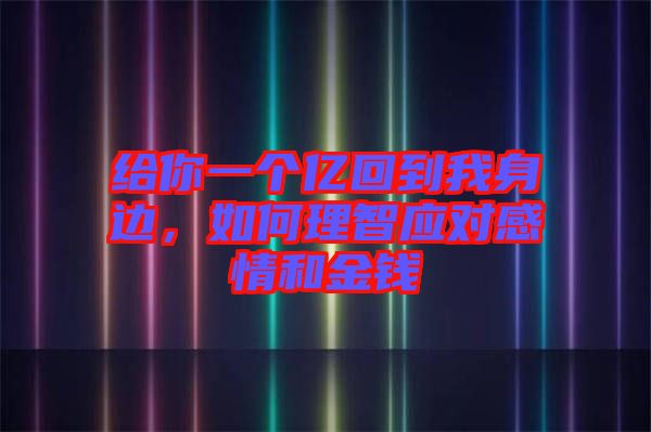 給你一個(gè)億回到我身邊，如何理智應(yīng)對(duì)感情和金錢