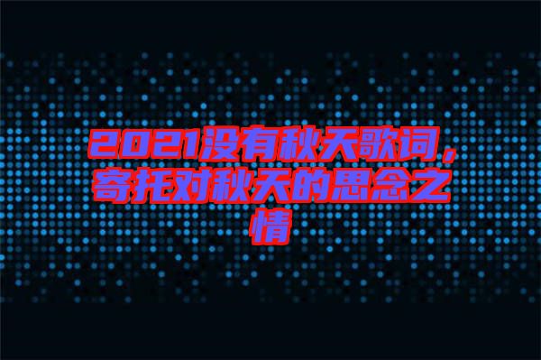 2021沒有秋天歌詞，寄托對秋天的思念之情