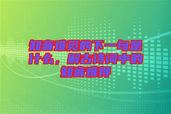 知音難覓的下一句是什么，解古詩詞中的知音難得