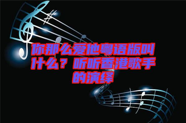 你那么愛他粵語版叫什么？聽聽香港歌手的演繹