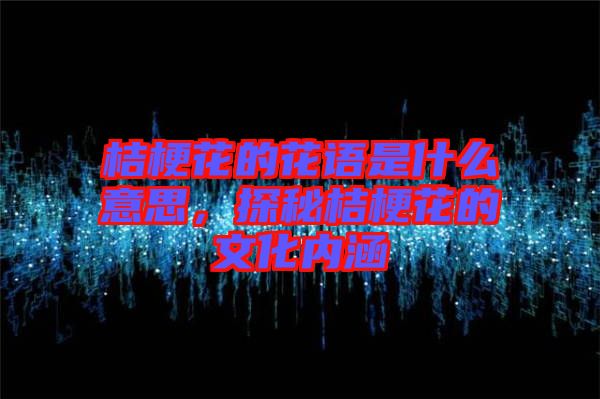 桔?；ǖ幕ㄕZ是什么意思，探秘桔?；ǖ奈幕瘍?nèi)涵