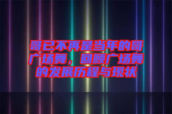 哥已不再是當年的哥廣場舞，回顧廣場舞的發(fā)展歷程與現(xiàn)狀