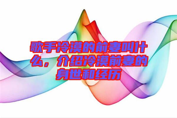 歌手冷漠的前妻叫什么，介紹冷漠前妻的身世和經(jīng)歷