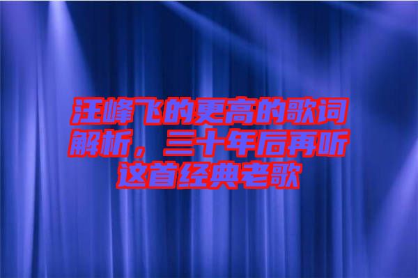 汪峰飛的更高的歌詞解析，三十年后再聽(tīng)這首經(jīng)典老歌