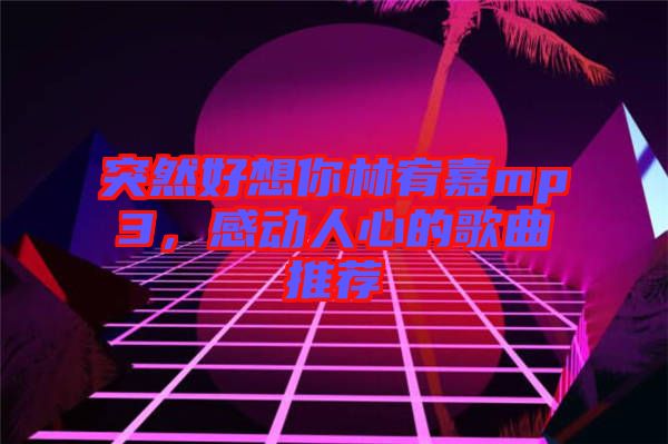 突然好想你林宥嘉mp3，感動人心的歌曲推薦