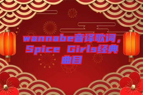 wannabe音譯歌詞，Spice Girls經(jīng)典曲目