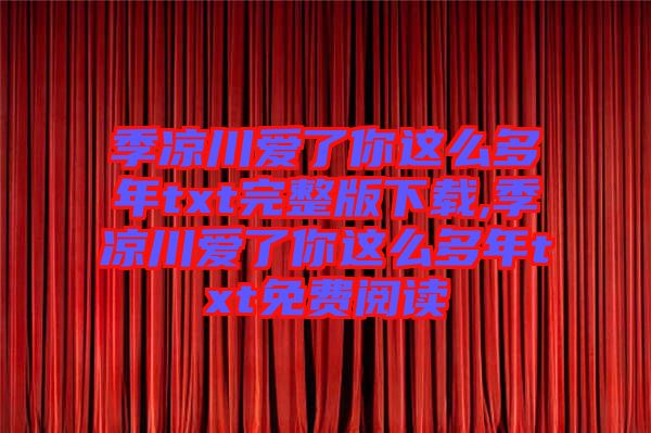 季涼川愛(ài)了你這么多年txt完整版下載,季涼川愛(ài)了你這么多年txt免費(fèi)閱讀