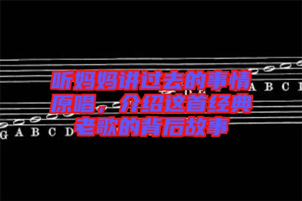 聽媽媽講過去的事情原唱，介紹這首經(jīng)典老歌的背后故事