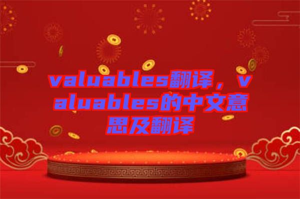 valuables翻譯，valuables的中文意思及翻譯