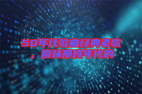 50年代歌曲經(jīng)典老歌，回味那段年代的