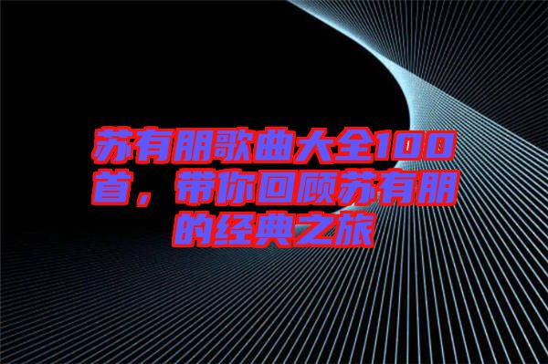 蘇有朋歌曲大全100首，帶你回顧蘇有朋的經(jīng)典之旅