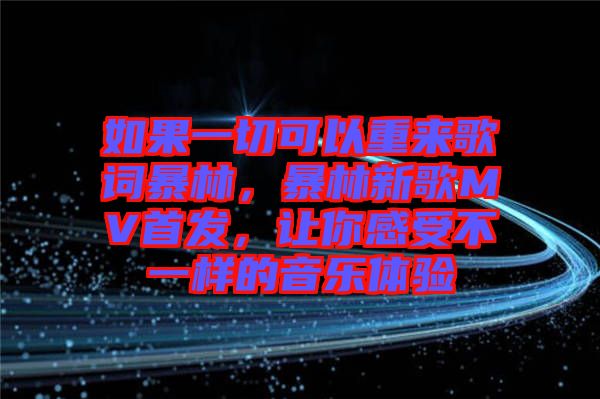 如果一切可以重來歌詞暴林，暴林新歌MV首發(fā)，讓你感受不一樣的音樂體驗(yàn)