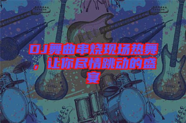 DJ舞曲串燒現(xiàn)場熱舞，讓你盡情跳動的盛宴