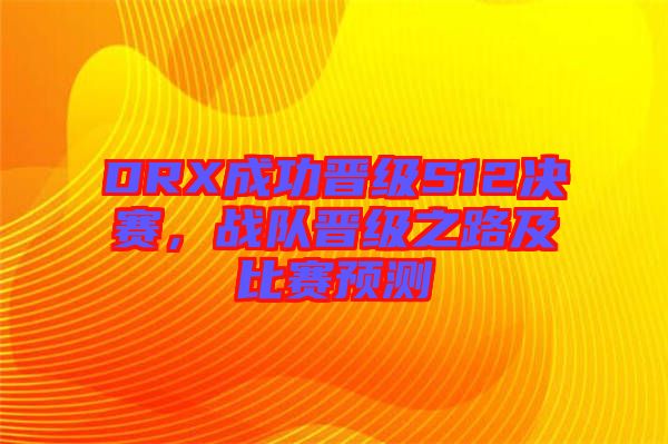 DRX成功晉級(jí)S12決賽，戰(zhàn)隊(duì)晉級(jí)之路及比賽預(yù)測(cè)