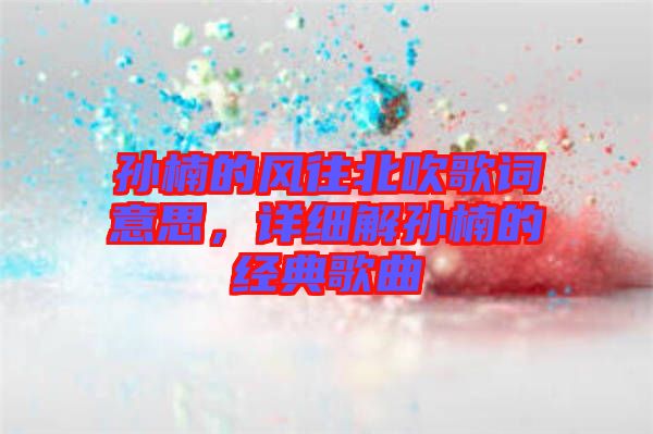 孫楠的風往北吹歌詞意思，詳細解孫楠的經(jīng)典歌曲