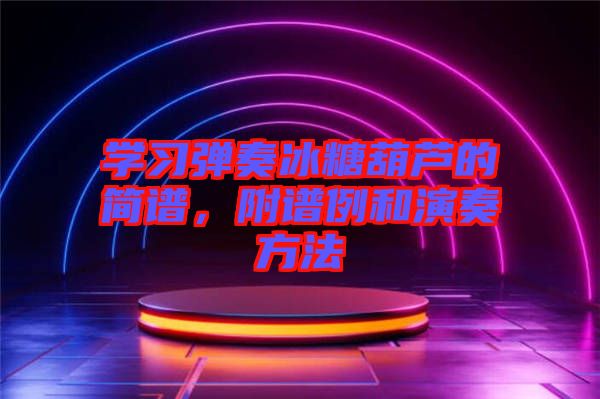 學(xué)習(xí)彈奏冰糖葫蘆的簡(jiǎn)譜，附譜例和演奏方法