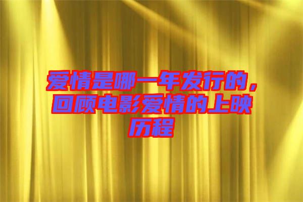 愛情是哪一年發(fā)行的，回顧電影愛情的上映歷程