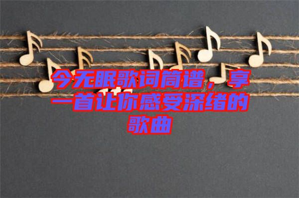 今無眠歌詞筒譜，享一首讓你感受深緒的歌曲